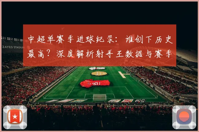 中超单赛季进球纪录:谁创下历史最高?深度解析射手王数据与赛季表现