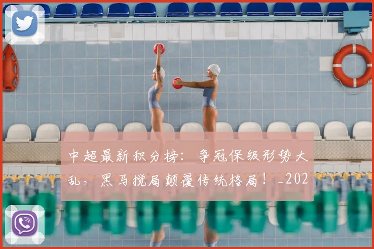 中超最新积分榜:争冠保级形势大乱,黑马搅局颠覆传统格局!_20260610190417