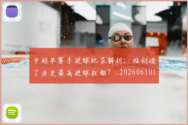 中超单赛季进球纪录解析：谁创造了历史最高进球狂潮？_20260610190344
