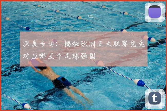 深度专访:揭秘欧洲五大联赛究竟对应哪五个足球强国