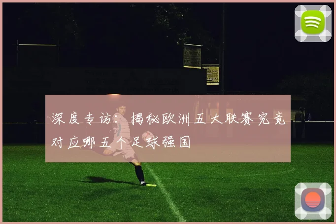 深度专访:揭秘欧洲五大联赛究竟对应哪五个足球强国