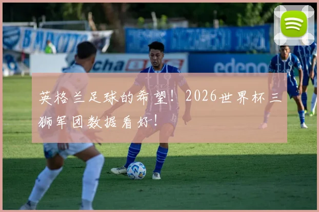 英格兰足球的希望!2026世界杯三狮军团数据看好!