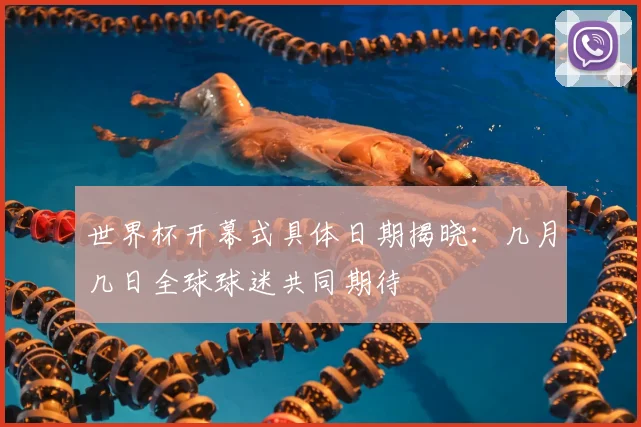 世界杯开幕式具体日期揭晓:几月几日全球球迷共同期待