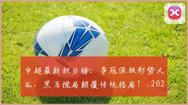 中超最新积分榜:争冠保级形势大乱,黑马搅局颠覆传统格局!_20260610190417