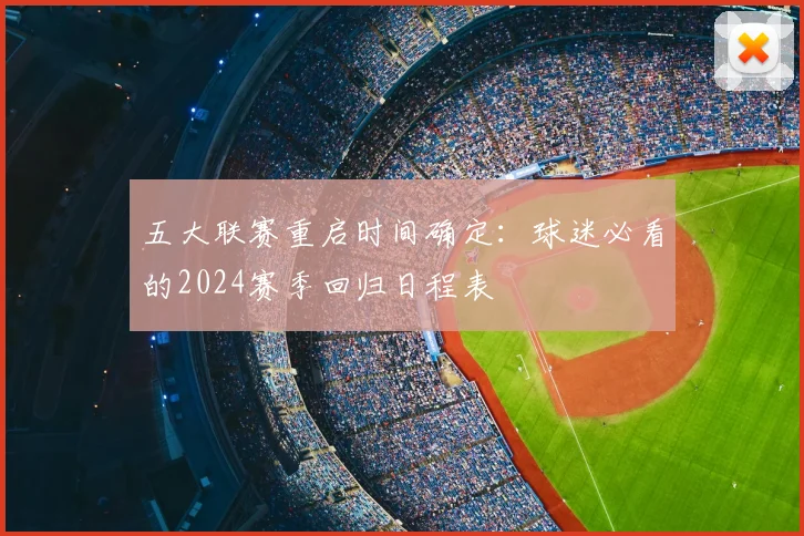 五大联赛重启时间确定:球迷必看的2024赛季回归日程表