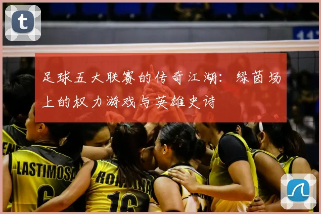 足球五大联赛的传奇江湖：绿茵场上的权力游戏与英雄史诗