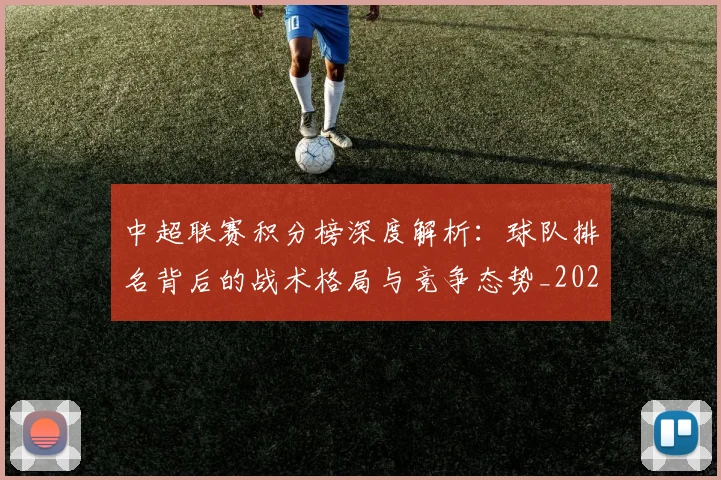 中超联赛积分榜深度解析：球队排名背后的战术格局与竞争态势_20260611140848