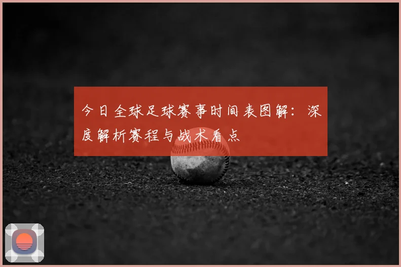 今日全球足球赛事时间表图解:深度解析赛程与战术看点